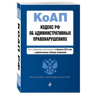 Кодекс Российской Федерации об административных правонарушениях. Текст с изм. и доп. на 3 февраля 2019 г. (+ сравнительная таблица изменений)