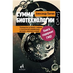 Сумма биотехнологии. Руководство по борьбе с мифами о генетической модификации растений, животных и людей