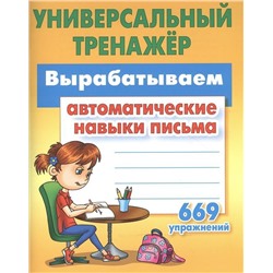 УНИВЕРСАЛЬНЫЙ ТРЕНАЖЕР.ВЫРАБАТЫВАЕМ АВТОМАТИЧЕСКИЕ НАВЫКИ ПИСЬМА. 669 упражнений