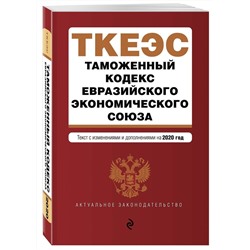 Таможенный кодекс Евразийского экономического союза. Текст с изм. и доп. на 2020 г.