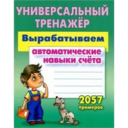 УНИВЕРСАЛЬНЫЙ ТРЕНАЖЕР.ВЫРАБАТЫВАЕМ АВТОМАТИЧЕСКИЕ НАВЫКИ СЧЕТА. 2057 примеров , Петренко С.В.