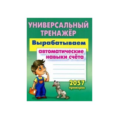 УНИВЕРСАЛЬНЫЙ ТРЕНАЖЕР.ВЫРАБАТЫВАЕМ АВТОМАТИЧЕСКИЕ НАВЫКИ СЧЕТА. 2057 примеров , Петренко С.В.