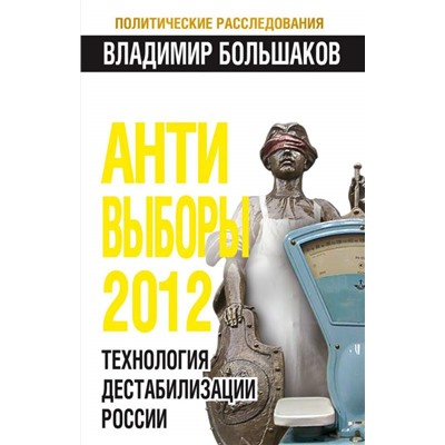 Владимир Большаков: АНТИ-ВЫБОРЫ 2012. Технология дестабилизации России