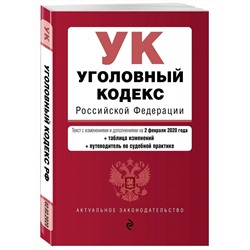 Уголовный кодекс Российской Федерации. Текст с изм. и доп. на 2 февраля 2020 года (+ таблица изменений) (+ путеводитель по судебной практике)