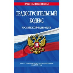 Градостроительный кодекс Российской Федерации: текст с изменениями и дополнениями на 2018 год