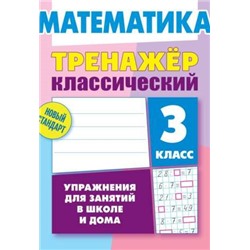 ТРЕНАЖЕР.КЛАССИЧЕСКИЙ.МАТЕМАТИКА 3 КЛАСС Упражнения для занятий в школе и дома