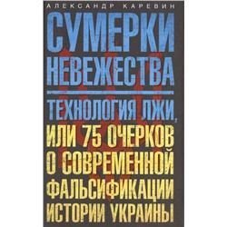 Сумерки невежества. Технология лжи, или 75 очерков о современной фальсификации истории на Украине