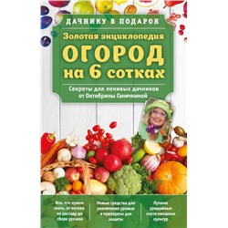 Золотая энциклопедия. Огород на 6 сотках. Секреты для ленивых дачников от Октябрины Ганичкиной