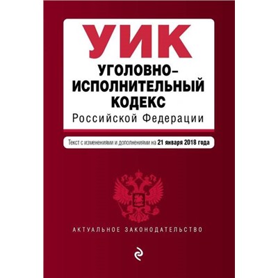 Уголовно-исполнительный кодекс Российской Федерации. Текст с изменениями и дополнениями на 21 января 2018 года