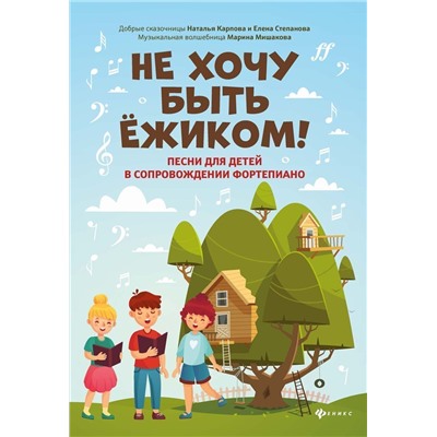 Мишакова, Степанова, Карпова: Не хочу быть ежиком! Песни для детей в сопровождении фортепиано