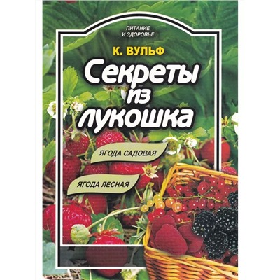 Катерина Вульф: Секреты из лукошка: ягода садовая, ягода лесная