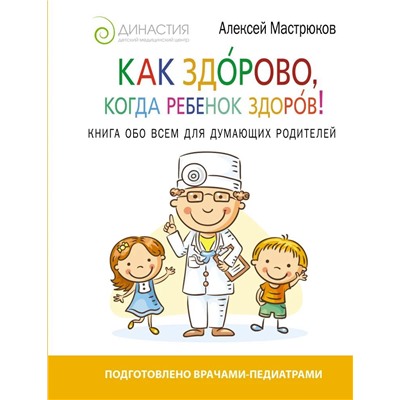 Как здорово, когда ребенок здоров! Книга обо всем для думающих родителей