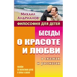 Михаил Андрианов: Беседы о красоте и любви в сказках и рассказах. Пособие по воспитанию детей в семье и школе