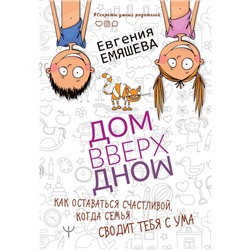 Евгения Емяшева: ДомВверхДном. Как оставаться счастливой, когда семья сводит тебя с ума