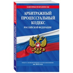 Арбитражный процессуальный кодекс Российской Федерации. Текст с изменениями и дополнениями на 2019 год