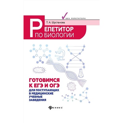 Татьяна Шустанова: Репетитор по биологии. Готов к ЕГЭ и ОГЭ. Для поступающих в медицинские учебные заведения