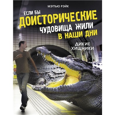 Мэттью Рэйк: Если бы доисторические чудовища жили в наши дни. Дикие хищники