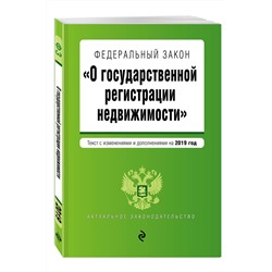 Федеральный закон "О государственной регистрации недвижимости". Текст с изменениями и дополнениями на 2019 год