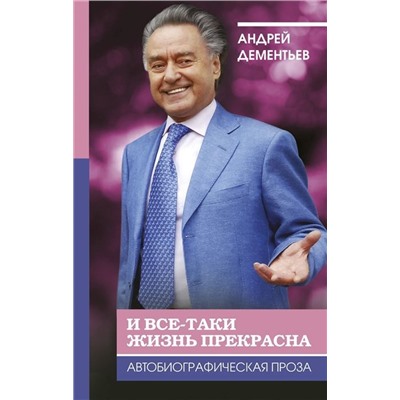 И все-таки жизнь прекрасна. Андрей Дементьев