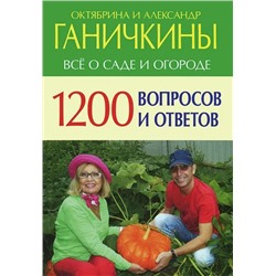 Октябрина Ганичкина Все о саде и огороде. 1200 вопросов и ответов