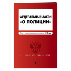 Федеральный закон "О полиции". Текст с посл. изм. и доп. на 2019 г.