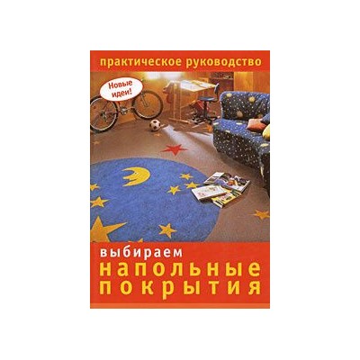 Новые идеи. Выбираем напольные покрытия. Практическое руководство