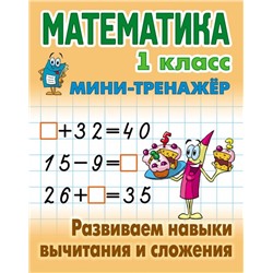 Математика. 1 класс. Развиваем навыки вычитания и сложения. Мини-тренажер