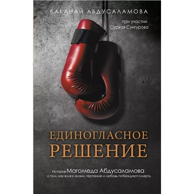 Единогласное решение. История Магомеда Абдусаламова о том, как воля к жизни, терпение и любовь побеждают смерть