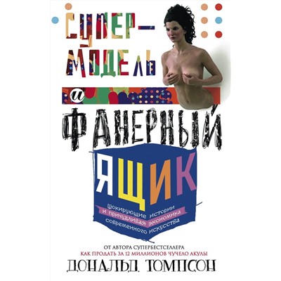 Супермодель и фанерный ящик. Шокирующие истоии и причудливая экономка современного искуства