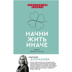 Анастасия Булгакова: Начни жить иначе. Секрет твоего счастья
