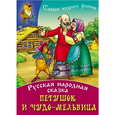 СКАЗКИ МУДРОГО ФИЛИНА(А4).ПЕТУШОК И ЧУДО-МЕЛЬНИЦА Русская народная сказка