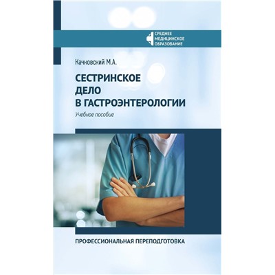 Михаил Качковский: Сестринское дело в гастроэнтерологии. Профессиональная переподготовка. Учебное пособие