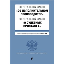 Федеральный закон "Об исполнительном производстве". Федеральный закон "О судебных приставах". Тексты с изменениями и дополнениями на 2019 год