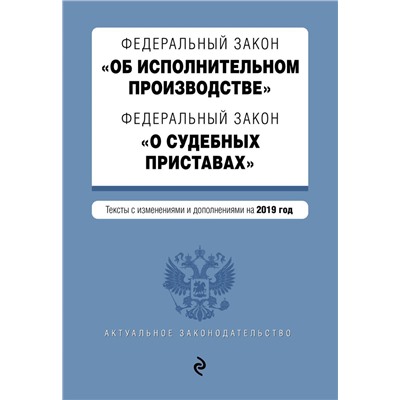 Федеральный закон "Об исполнительном производстве". Федеральный закон "О судебных приставах". Тексты с изменениями и дополнениями на 2019 год