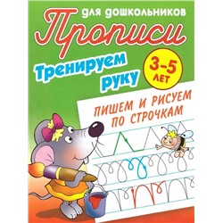 Тренируем руку. Пишем и рисуем по строчкам. 3-5 лет. Прописи для дошкольников