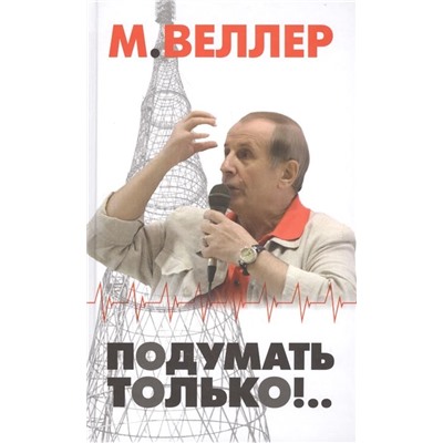 Михаил Веллер: Подумать только!..