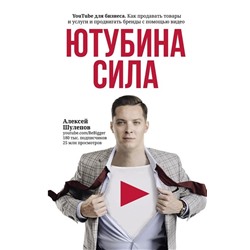 Алексей Шулепов: ЮтубинаСила. YouTube для бизнеса. Как продавать товары и услуги и продвигать бренды с помощью видео