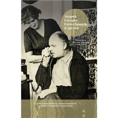 Андрей Сахаров, Елена Боннэр и друзья: "Жизнь была типична, трагична и прекрасна"