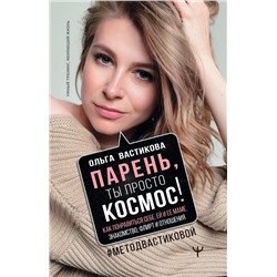 Ольга Вастикова: Парень, ты просто Космос! Как понравиться себе, ей и ее маме. Знакомство, флирт и отношения