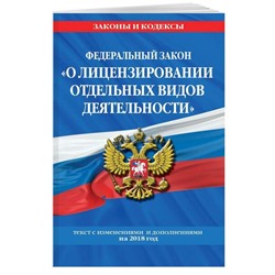 Федеральный закон "О лицензировании отдельных видов деятельности". Текст с изменениями и дополнениями на 2018 год