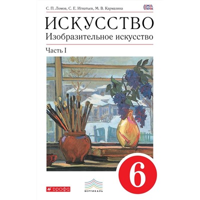 Ломов, Игнатьев, Кармазина: Изобразительное искусство. 6 класс. Учебное пособие. В 2-х частях. Часть 1. 2018 год