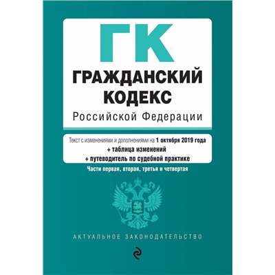 Гражданский кодекс Российской Федерации. Части 1, 2, 3 и 4. Текст с изм. и доп. на 1 октября 2019 г. (+ таблица изменений) (+ путеводитель по судебной практике)