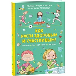 Как расти здоровым и счастливым! Полная энциклопедия полезных привычек