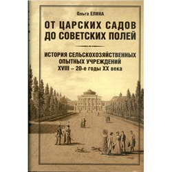 От царских садов до советских полей. Том I. История сельскохозяйственных опытных учреждений XVIII - 20-е годы XX века