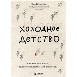 Холодное детство. Как начать жить, если ты нелюбимый ребенок