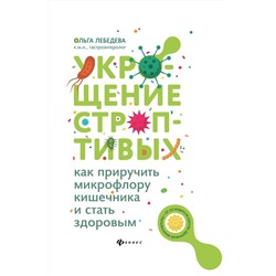 Ольга Лебедева: Укрощение строптивых. Как приручить микрофлору кишечника и стать здоровым (-32349-6)