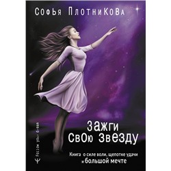 Зажги свою звезду. Книга о силе воли, щепотке удачи и большой мечте