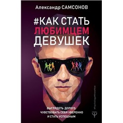 Александр Самсонов: Как стать любимцем девушек. Выглядеть дорого, чувствовать себя уверенно и стать успешным