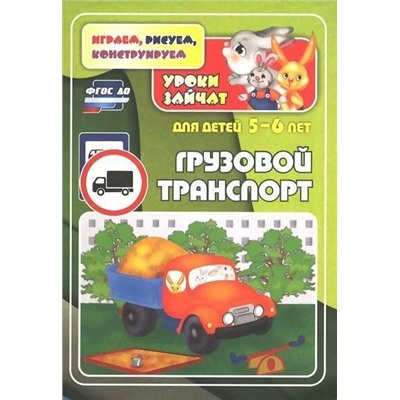 Грузовой транспорт. Уроки зайчат: развивающие задания для детей 5-6 лет